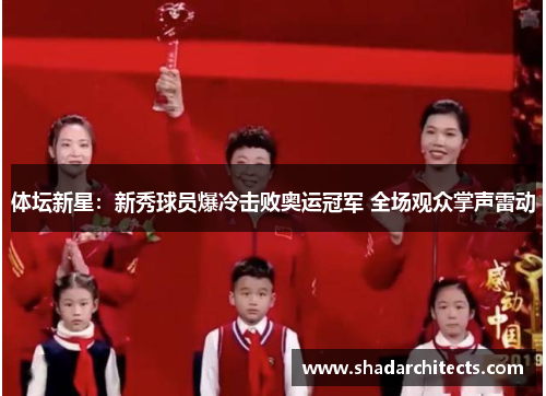 体坛新星：新秀球员爆冷击败奥运冠军 全场观众掌声雷动